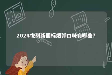 2024悦刻新国标烟弹口味有哪些	？ 